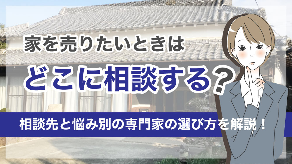 家を売りたいときはどこに相談する？主な相談先と悩み別の専門家の 